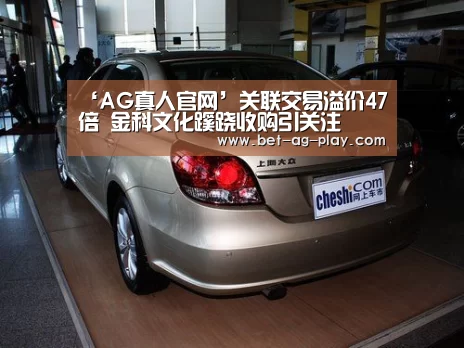 ‘AG真人官网’关联交易溢价47倍 金科文化蹊跷收购引关注(图2) AG真人登录