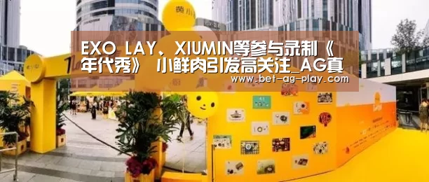 EXO LAY、XIUMIN等参与录制《年代秀》 小鲜肉引发高关注_AG真人官网(图3) AG真人下载
